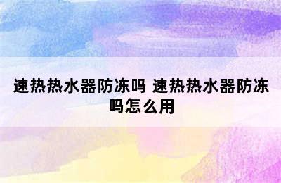 速热热水器防冻吗 速热热水器防冻吗怎么用